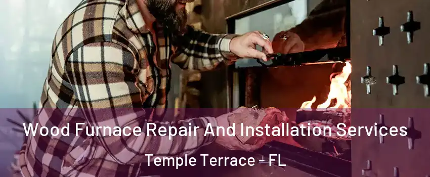  Wood Furnace Repair And Installation Services Temple Terrace - FL